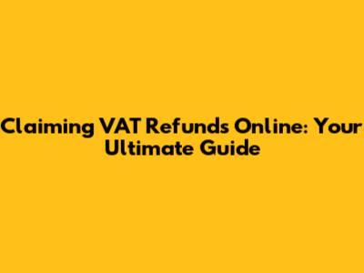 Claiming VAT Refunds Online: Your Ultimate Guide