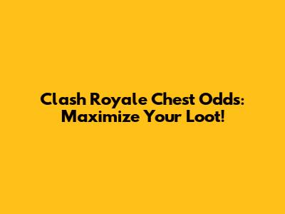 Clash Royale Chest Odds: Maximize Your Loot!
