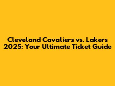 Cleveland Cavaliers vs. Lakers 2025: Your Ultimate Ticket Guide