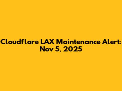 Cloudflare LAX Maintenance Alert: Nov 5, 2025