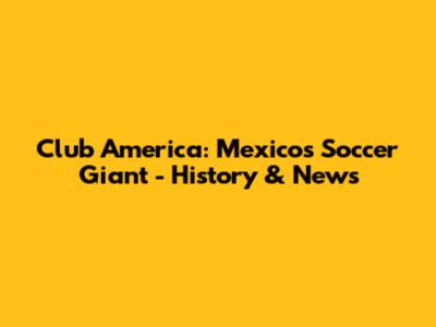 Club America: Mexico's Soccer Giant - History & News