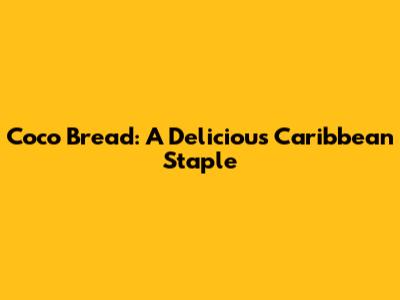 Coco Bread: A Delicious Caribbean Staple