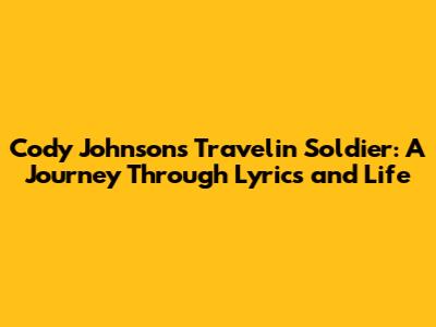 Cody Johnson's Travelin' Soldier: A Journey Through Lyrics and Life