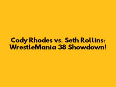 Cody Rhodes vs. Seth Rollins: WrestleMania 38 Showdown!