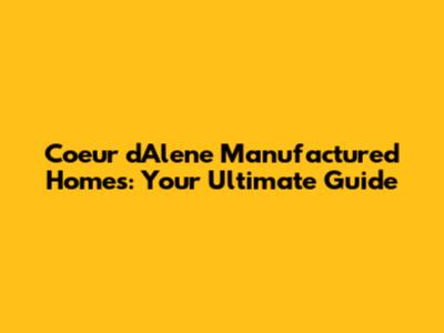 Coeur d'Alene Manufactured Homes: Your Ultimate Guide