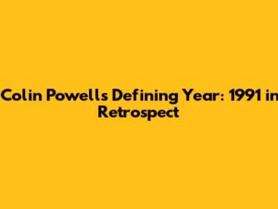 Colin Powell's Defining Year: 1991 in Retrospect