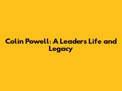 Colin Powell: A Leader's Life and Legacy
