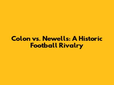 Colon vs. Newell's: A Historic Football Rivalry
