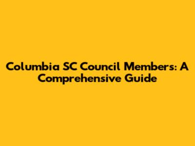 Columbia SC Council Members: A Comprehensive Guide