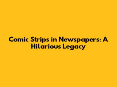 Comic Strips in Newspapers: A Hilarious Legacy