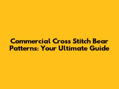 Commercial Cross Stitch Bear Patterns: Your Ultimate Guide