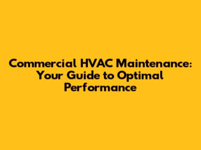 Commercial HVAC Maintenance: Your Guide to Optimal Performance
