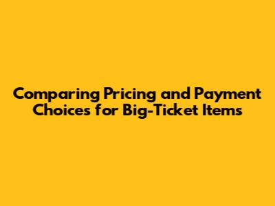 Comparing Pricing and Payment Choices for Big-Ticket Items