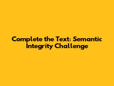 Complete the Text: Semantic Integrity Challenge