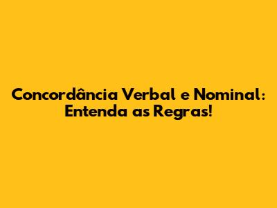 Concordância Verbal e Nominal: Entenda as Regras!