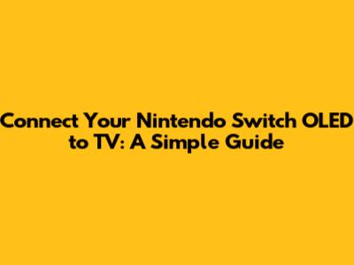 Connect Your Nintendo Switch OLED to TV: A Simple Guide