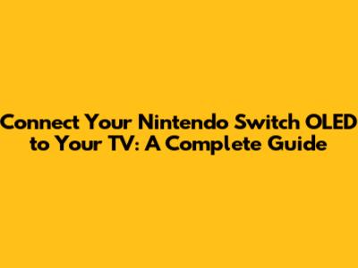 Connect Your Nintendo Switch OLED to Your TV: A Complete Guide