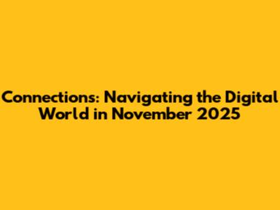 Connections: Navigating the Digital World in November 2025