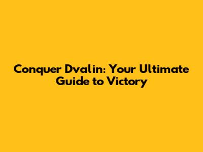 Conquer Dvalin: Your Ultimate Guide to Victory