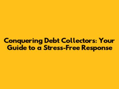 Conquering Debt Collectors: Your Guide to a Stress-Free Response