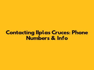 Contacting IIplas Cruces: Phone Numbers & Info