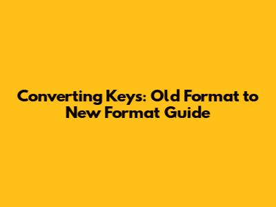 Converting Keys: Old Format to New Format Guide