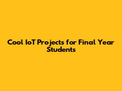 Cool IoT Projects for Final Year Students