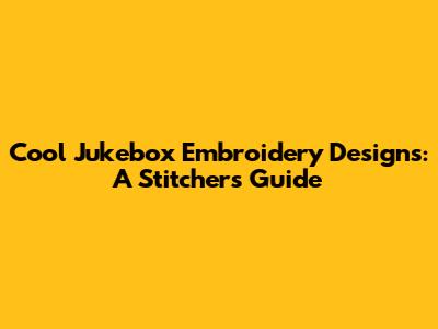Cool Jukebox Embroidery Designs: A Stitcher's Guide