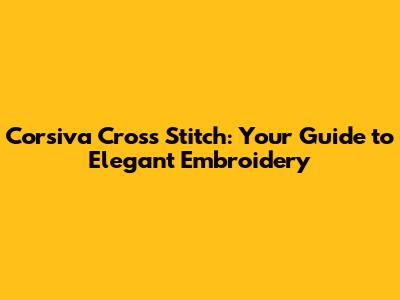 Corsiva Cross Stitch: Your Guide to Elegant Embroidery
