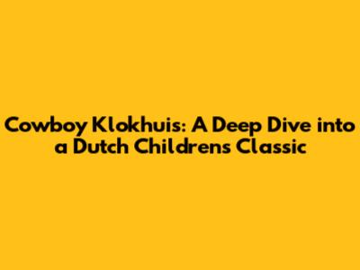 Cowboy Klokhuis: A Deep Dive into a Dutch Children's Classic