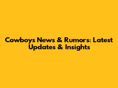 Cowboys News & Rumors: Latest Updates & Insights