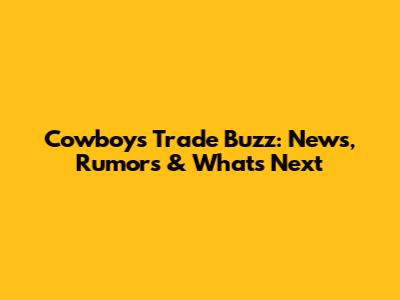 Cowboys Trade Buzz: News, Rumors & What's Next