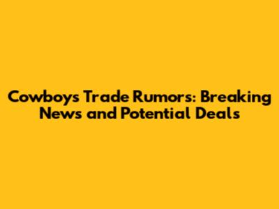 Cowboys Trade Rumors: Breaking News and Potential Deals