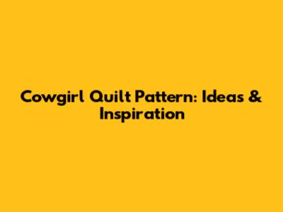 Cowgirl Quilt Pattern: Ideas & Inspiration