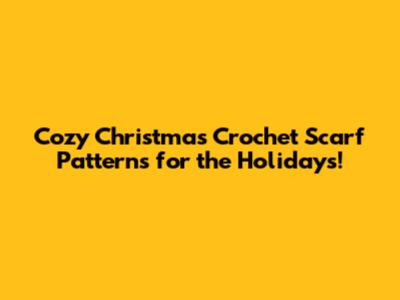 Cozy Christmas Crochet Scarf Patterns for the Holidays!