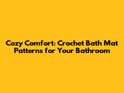 Cozy Comfort: Crochet Bath Mat Patterns for Your Bathroom