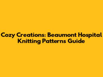 Cozy Creations: Beaumont Hospital Knitting Patterns Guide