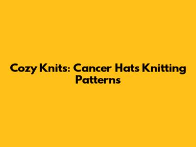 Cozy Knits: Cancer Hats Knitting Patterns