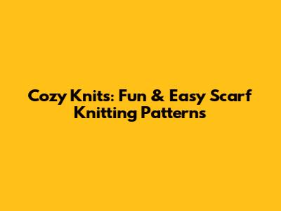 Cozy Knits: Fun & Easy Scarf Knitting Patterns
