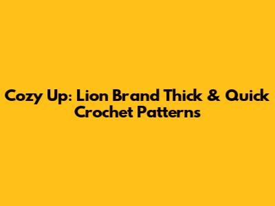 Cozy Up: Lion Brand Thick & Quick Crochet Patterns