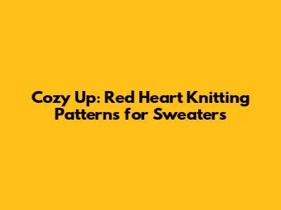Cozy Up: Red Heart Knitting Patterns for Sweaters