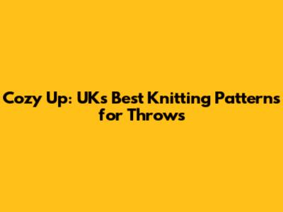 Cozy Up: UK's Best Knitting Patterns for Throws