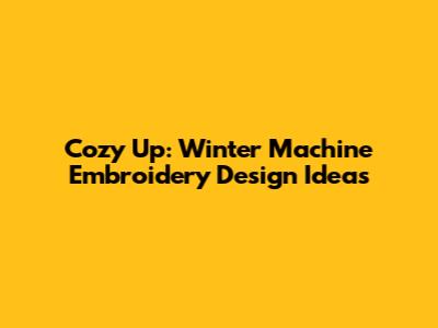 Cozy Up: Winter Machine Embroidery Design Ideas