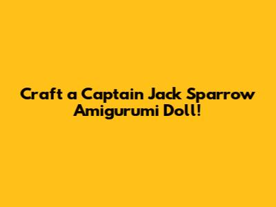 Craft a Captain Jack Sparrow Amigurumi Doll!