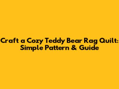 Craft a Cozy Teddy Bear Rag Quilt: Simple Pattern & Guide
