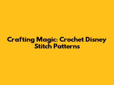 Crafting Magic: Crochet Disney Stitch Patterns