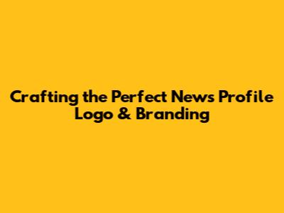 Crafting the Perfect News Profile Logo & Branding