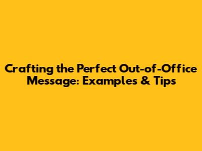 Crafting the Perfect Out-of-Office Message: Examples & Tips