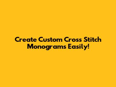 Create Custom Cross Stitch Monograms Easily!