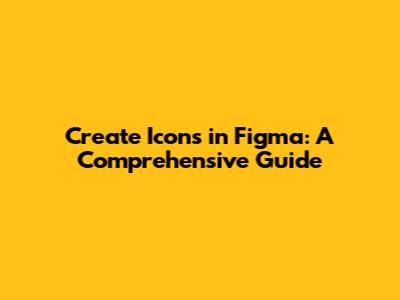 Create Icons in Figma: A Comprehensive Guide